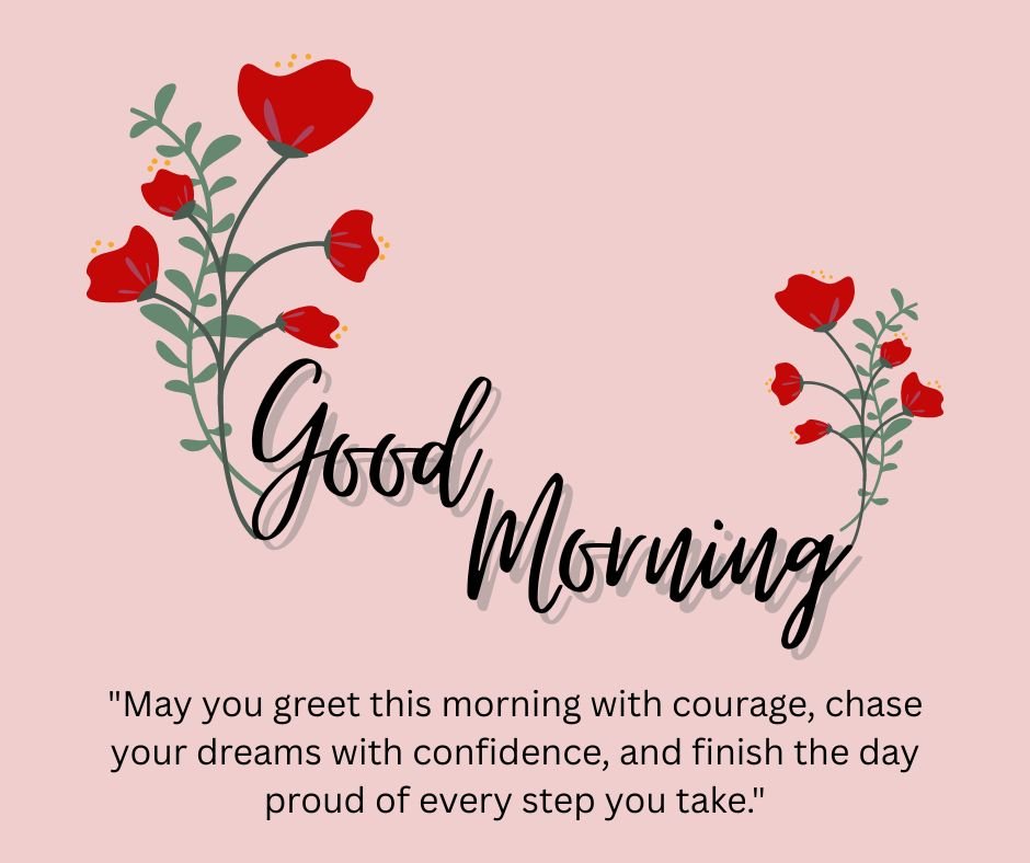 May you greet this morning with courage, chase your dreams with confidence, and finish the day proud of every step you take.
